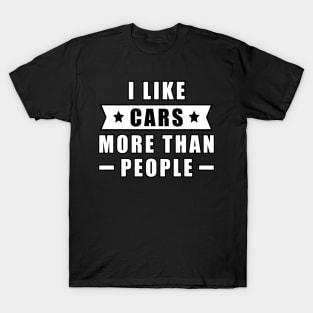 I Like Cars More Than I Like People - Funny Car - Quote T-Shirt